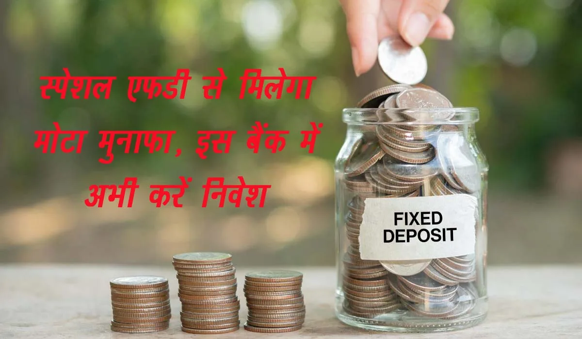 Fixed Deposit : स्पेशल FD से मिलेगा मोटा मुनाफा, इस बैंक में अभी करें निवेश